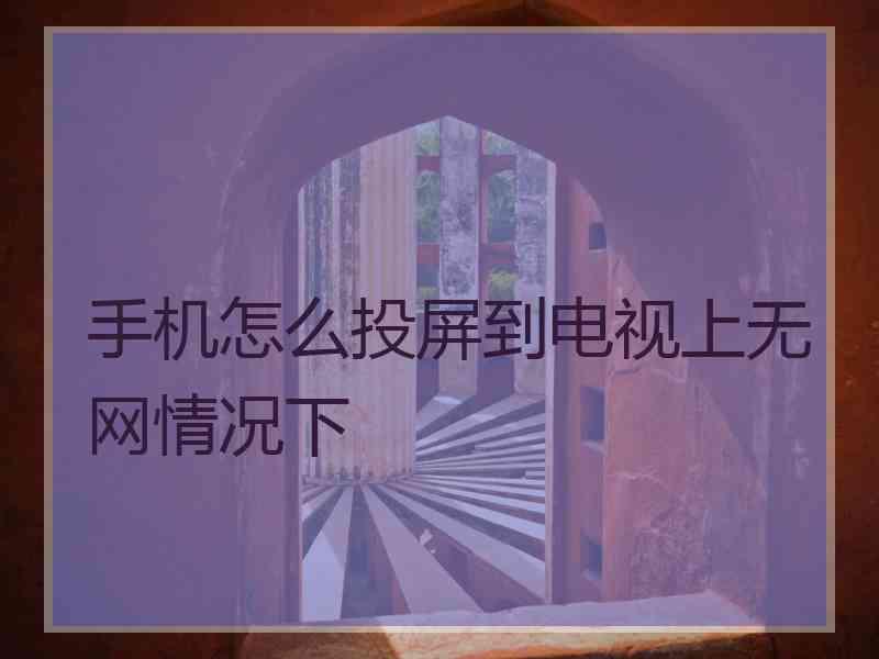 手机怎么投屏到电视上无网情况下