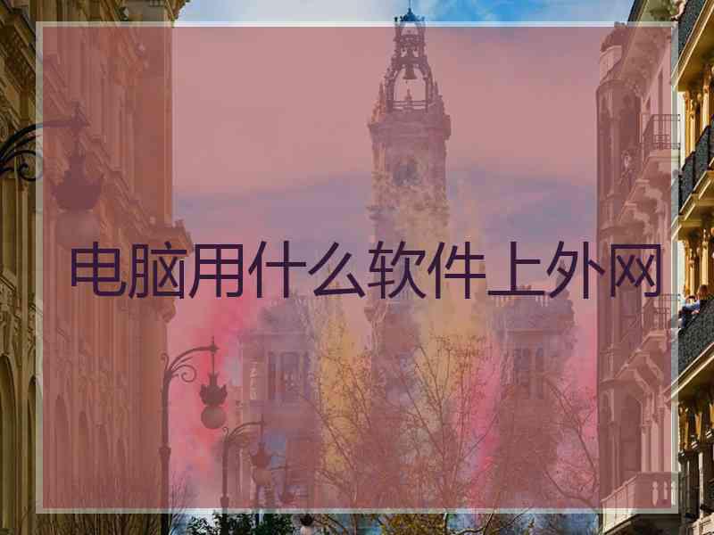 电脑用什么软件上外网