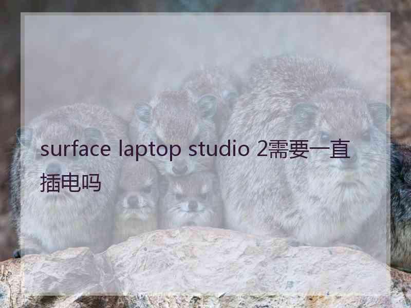 surface laptop studio 2需要一直插电吗