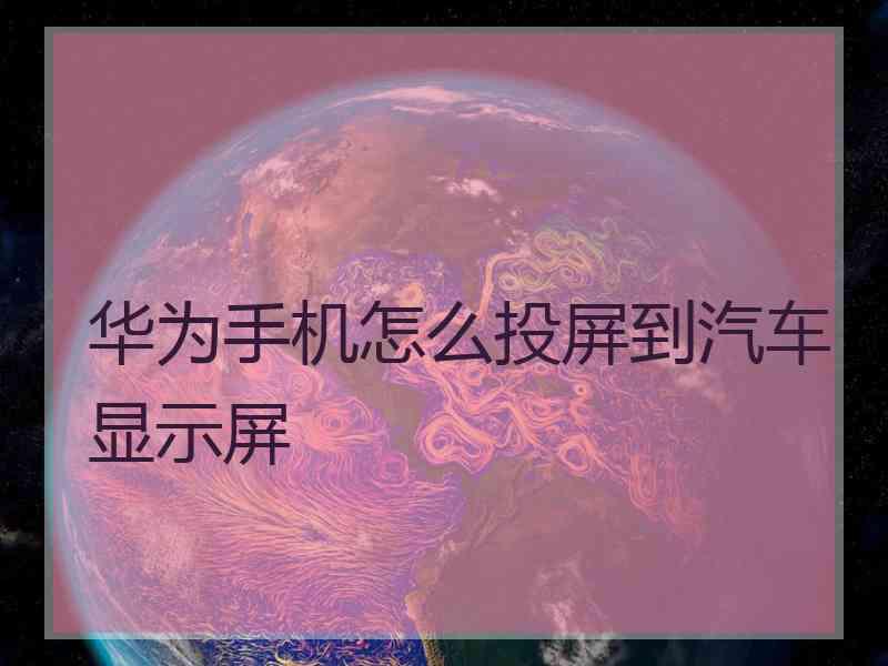 华为手机怎么投屏到汽车显示屏