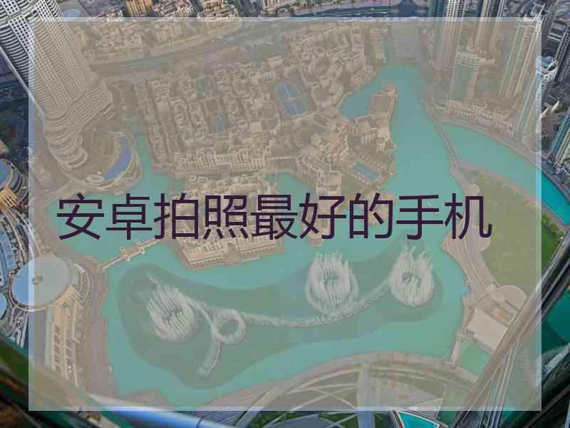 安卓拍照最好的手机
