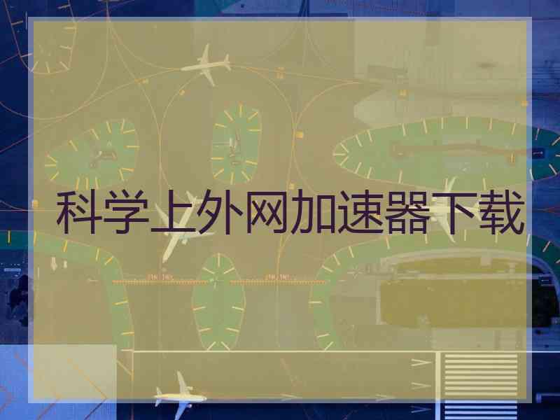 科学上外网加速器下载