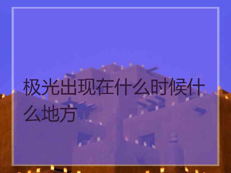 极光出现在什么时候什么地方