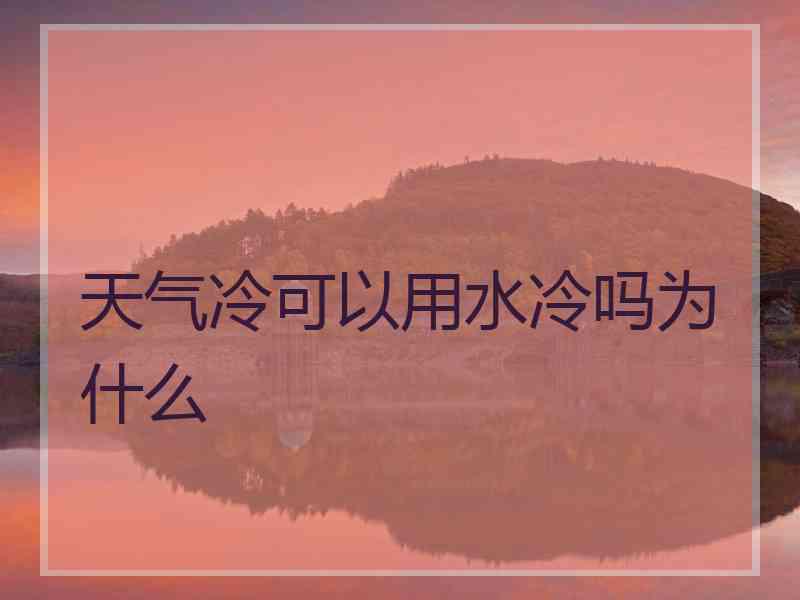 天气冷可以用水冷吗为什么