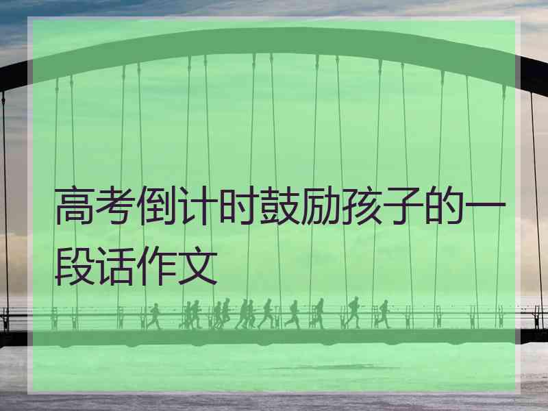 高考倒计时鼓励孩子的一段话作文