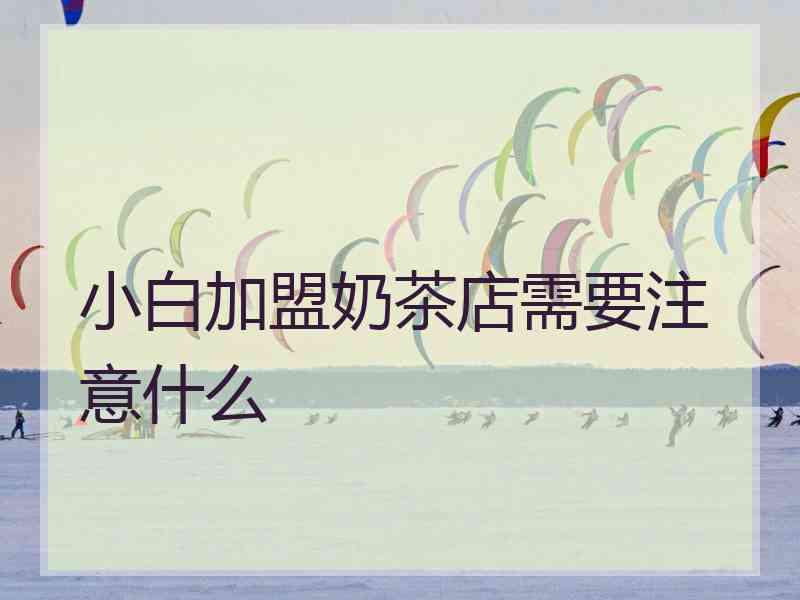 小白加盟奶茶店需要注意什么