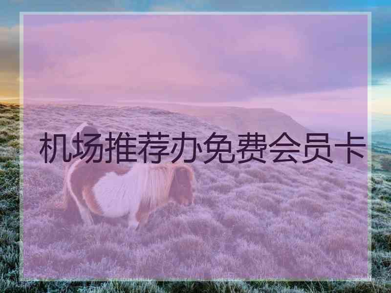 机场推荐办免费会员卡