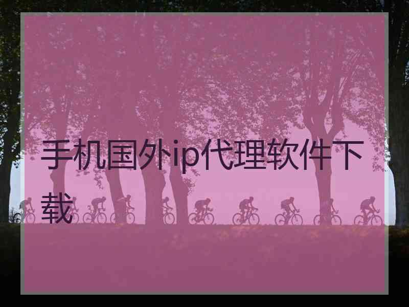 手机国外ip代理软件下载
