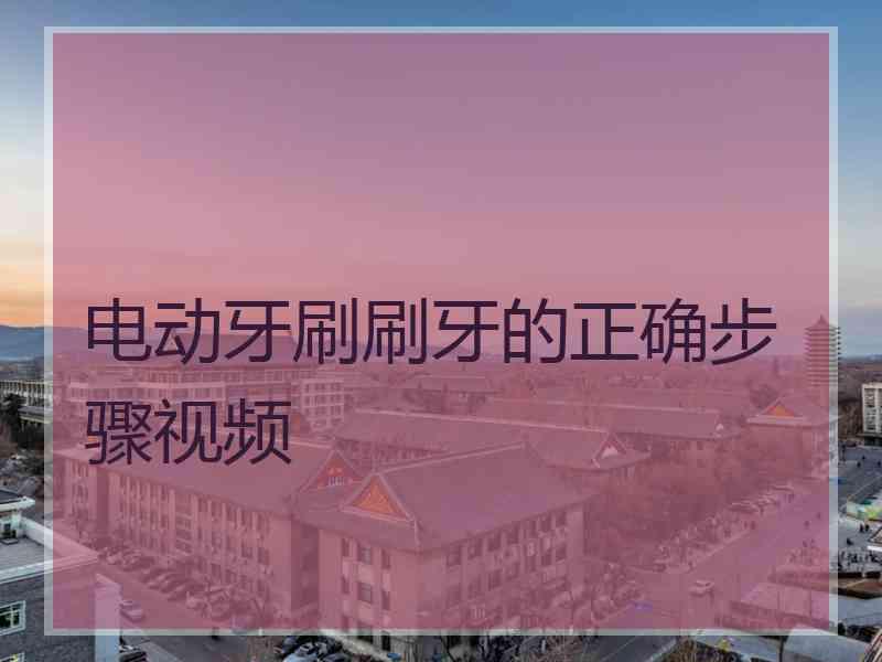 电动牙刷刷牙的正确步骤视频