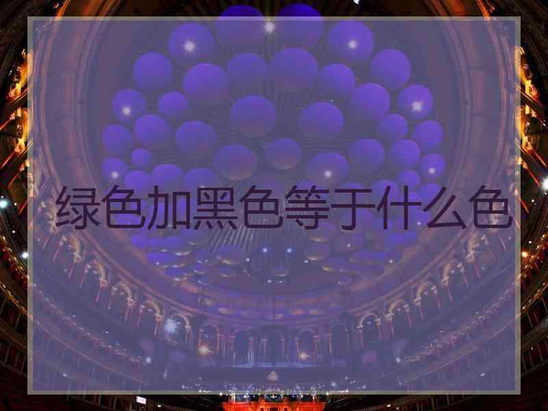 绿色加黑色等于什么色