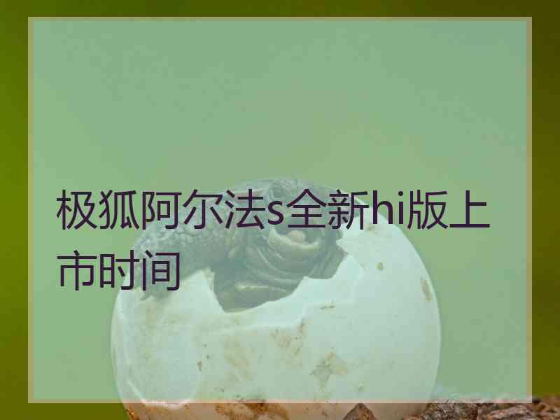 极狐阿尔法s全新hi版上市时间