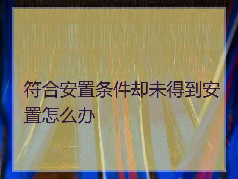 符合安置条件却未得到安置怎么办