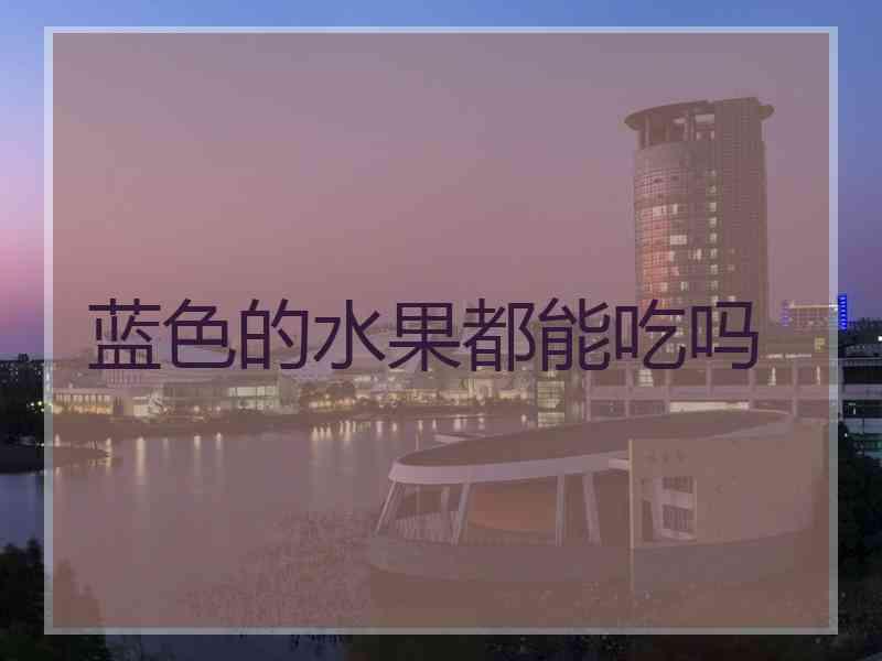 蓝色的水果都能吃吗