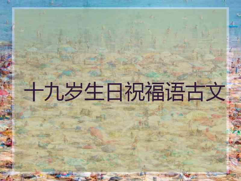 十九岁生日祝福语古文