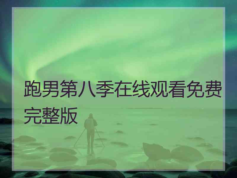 跑男第八季在线观看免费完整版