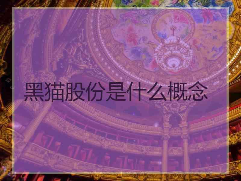 黑猫股份是什么概念