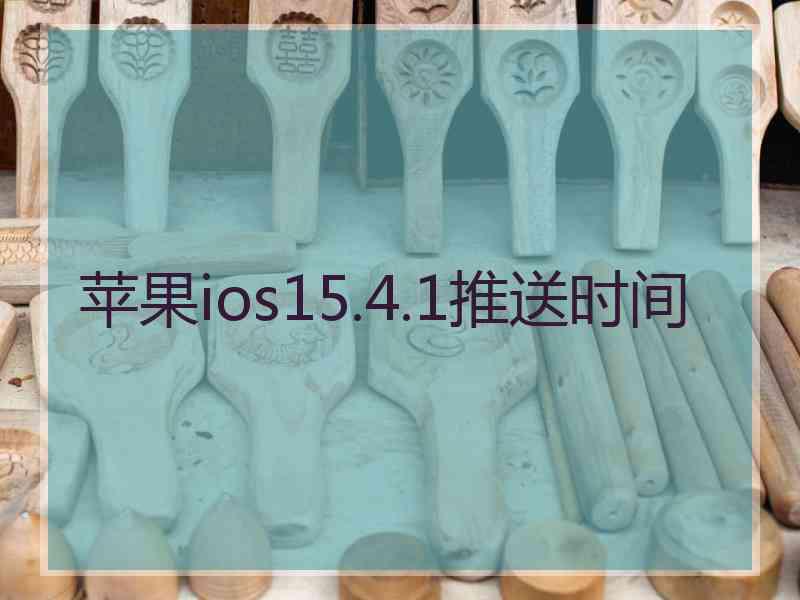 苹果ios15.4.1推送时间