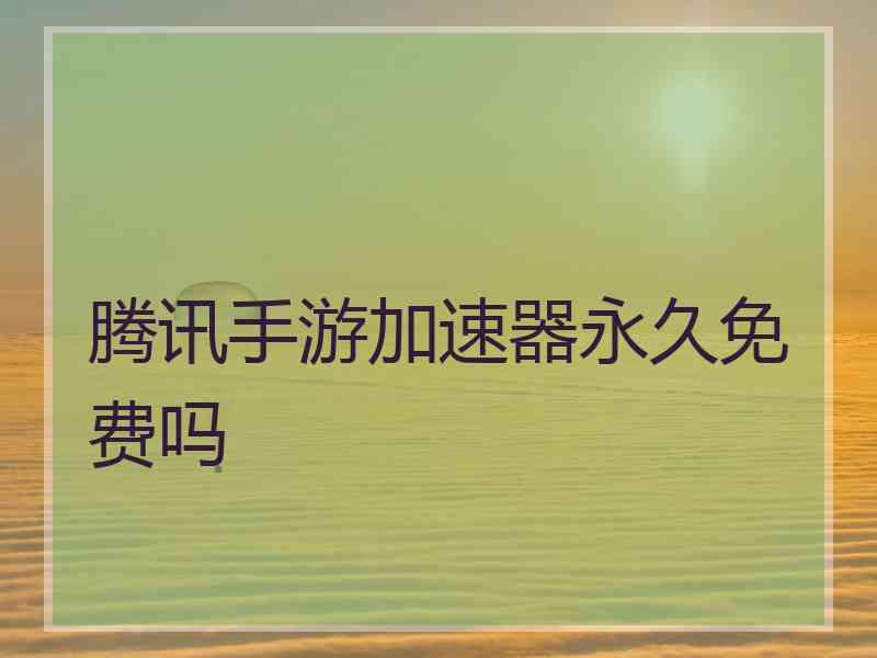 腾讯手游加速器永久免费吗