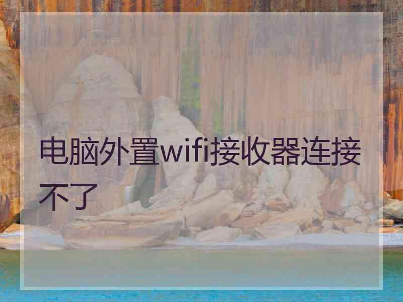 电脑外置wifi接收器连接不了