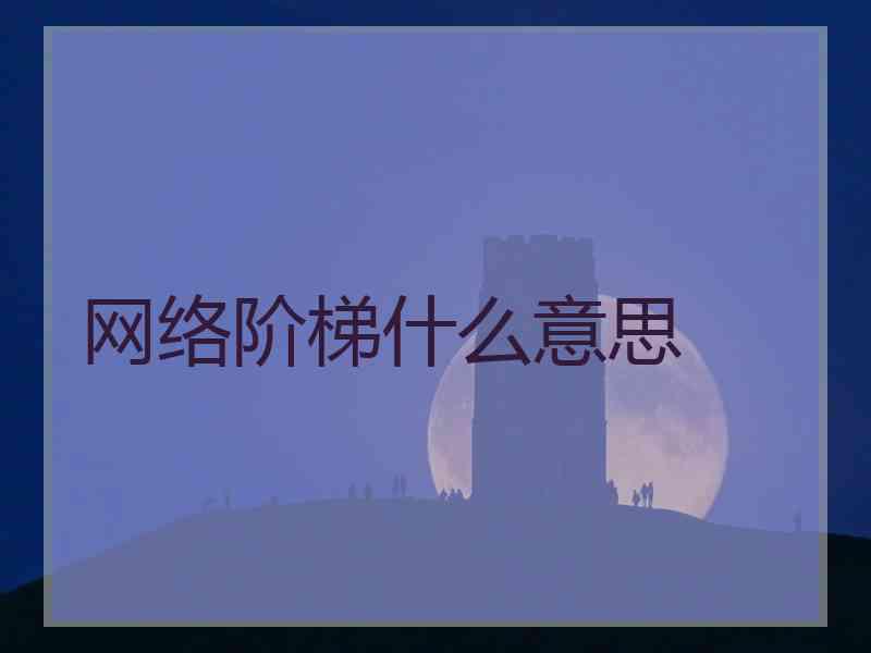 网络阶梯什么意思