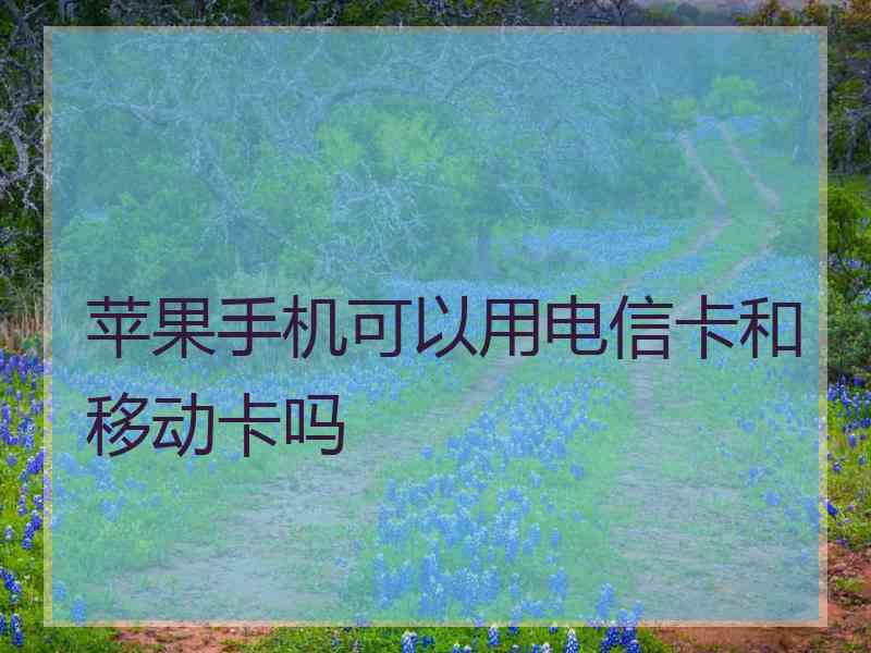 苹果手机可以用电信卡和移动卡吗
