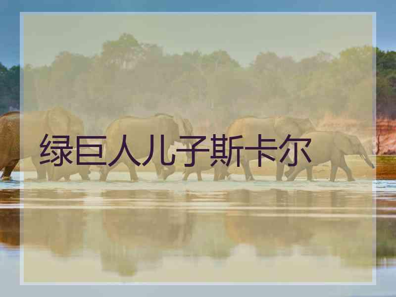 绿巨人儿子斯卡尔