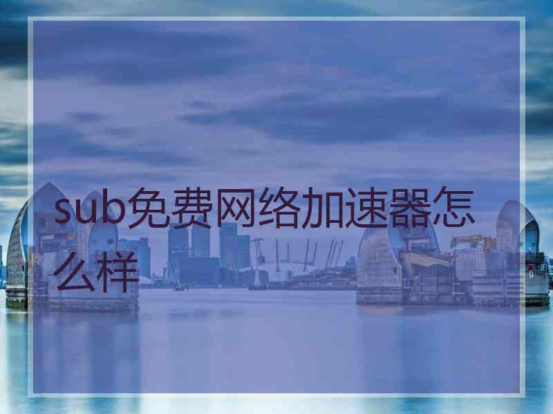 sub免费网络加速器怎么样