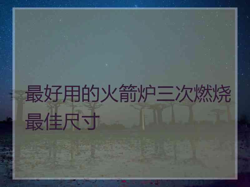 最好用的火箭炉三次燃烧最佳尺寸