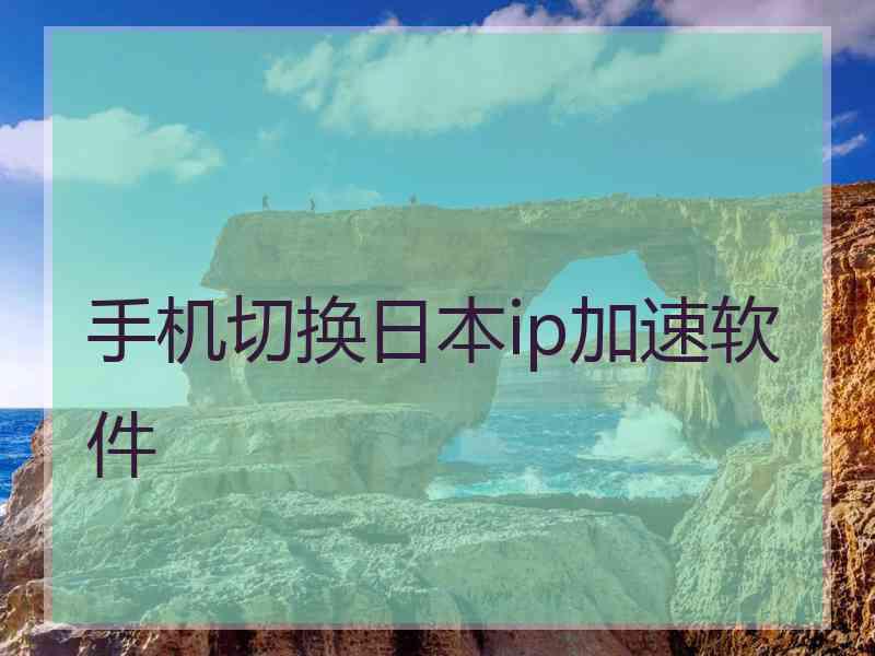手机切换日本ip加速软件
