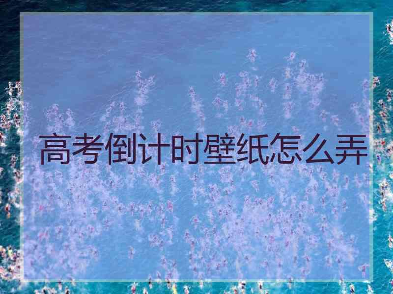 高考倒计时壁纸怎么弄