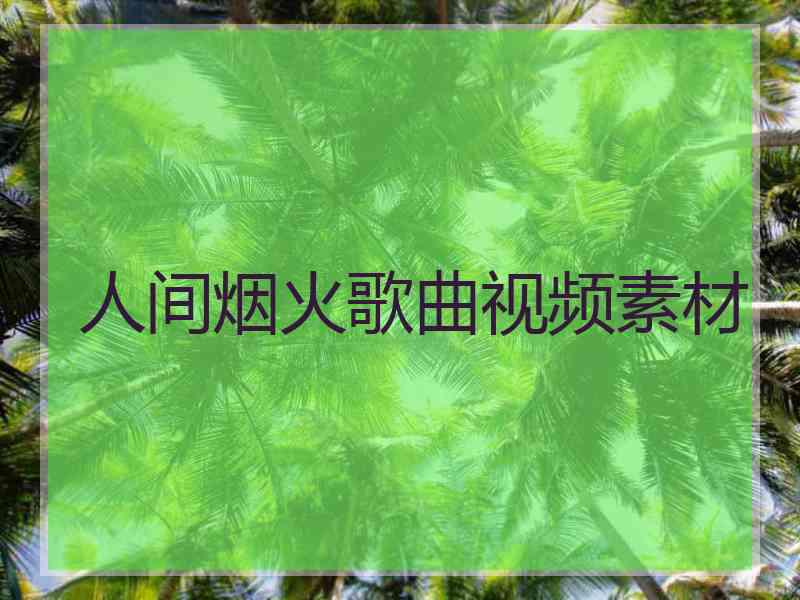 人间烟火歌曲视频素材