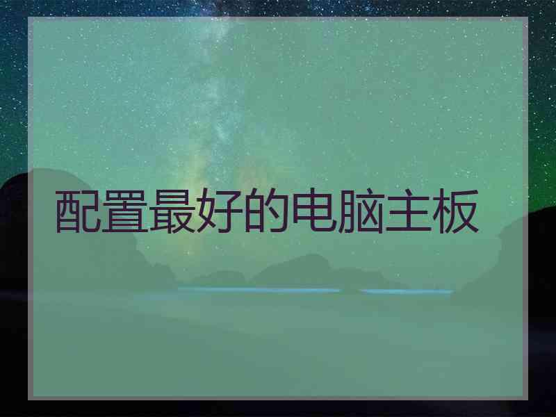 配置最好的电脑主板