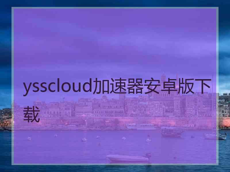 ysscloud加速器安卓版下载