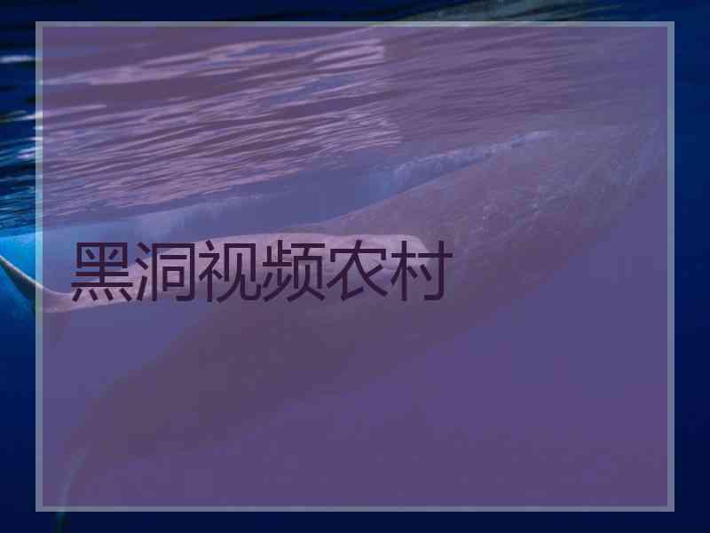 黑洞视频农村