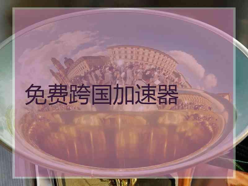 免费跨国加速器