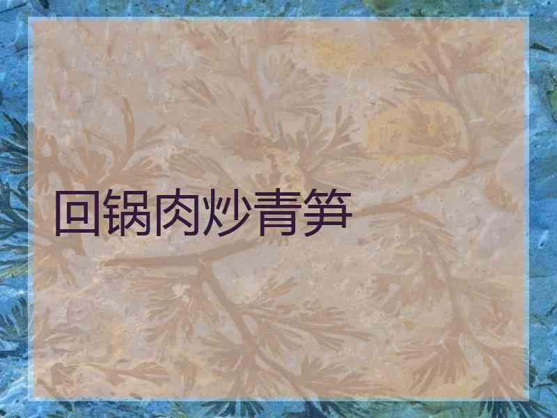 回锅肉炒青笋