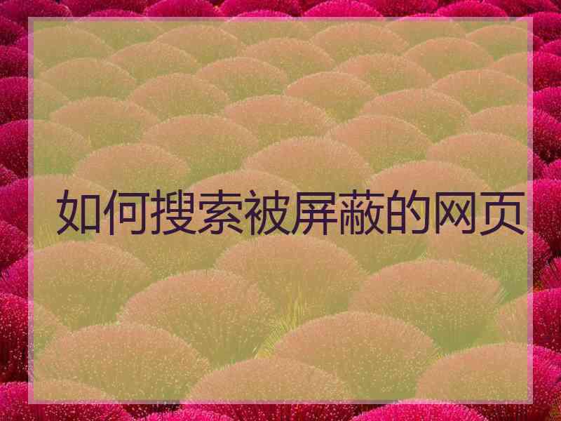 如何搜索被屏蔽的网页