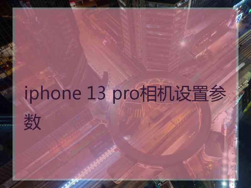 iphone 13 pro相机设置参数