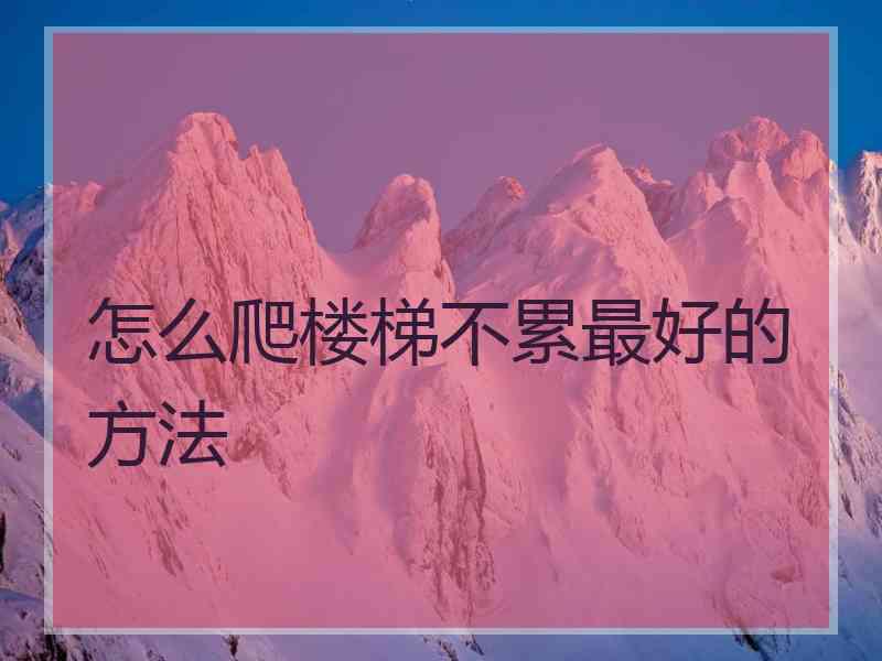 怎么爬楼梯不累最好的方法