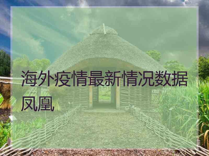 海外疫情最新情况数据凤凰
