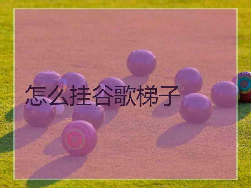 怎么挂谷歌梯子