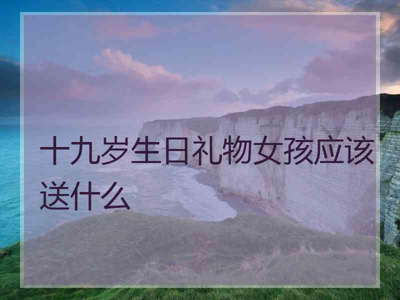 十九岁生日礼物女孩应该送什么