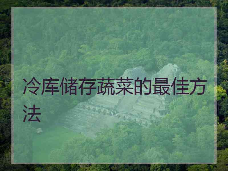 冷库储存蔬菜的最佳方法