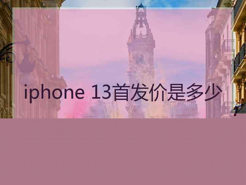 iphone 13首发价是多少