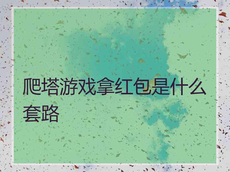 爬塔游戏拿红包是什么套路