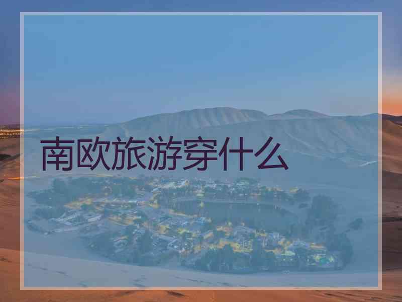 南欧旅游穿什么