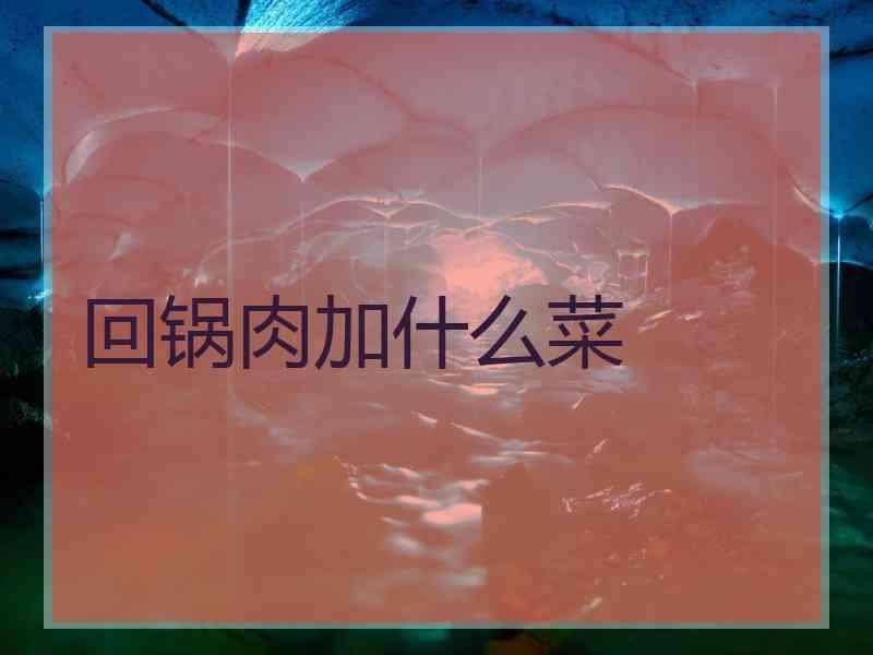 回锅肉加什么菜