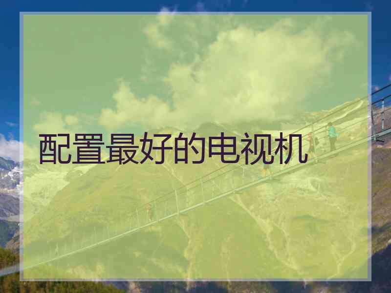 配置最好的电视机