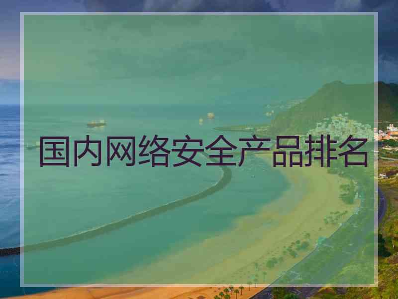 国内网络安全产品排名