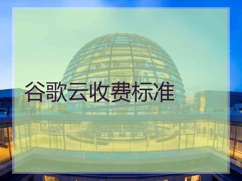 谷歌云收费标准